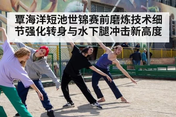 覃海洋短池世锦赛前磨炼技术细节强化转身与水下腿冲击新高度