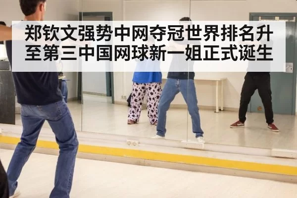 郑钦文强势中网夺冠世界排名升至第三中国网球新一姐正式诞生