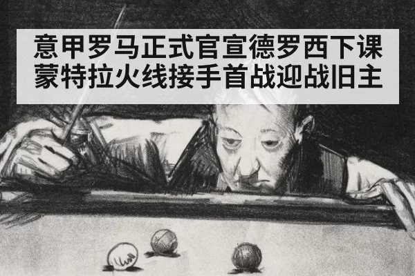 意甲罗马正式官宣德罗西下课蒙特拉火线接手首战迎战旧主