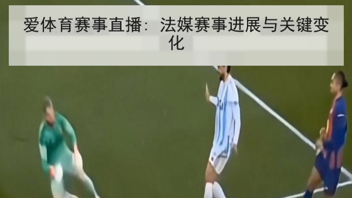爱体育赛事直播: 法媒赛事进展与关键变化