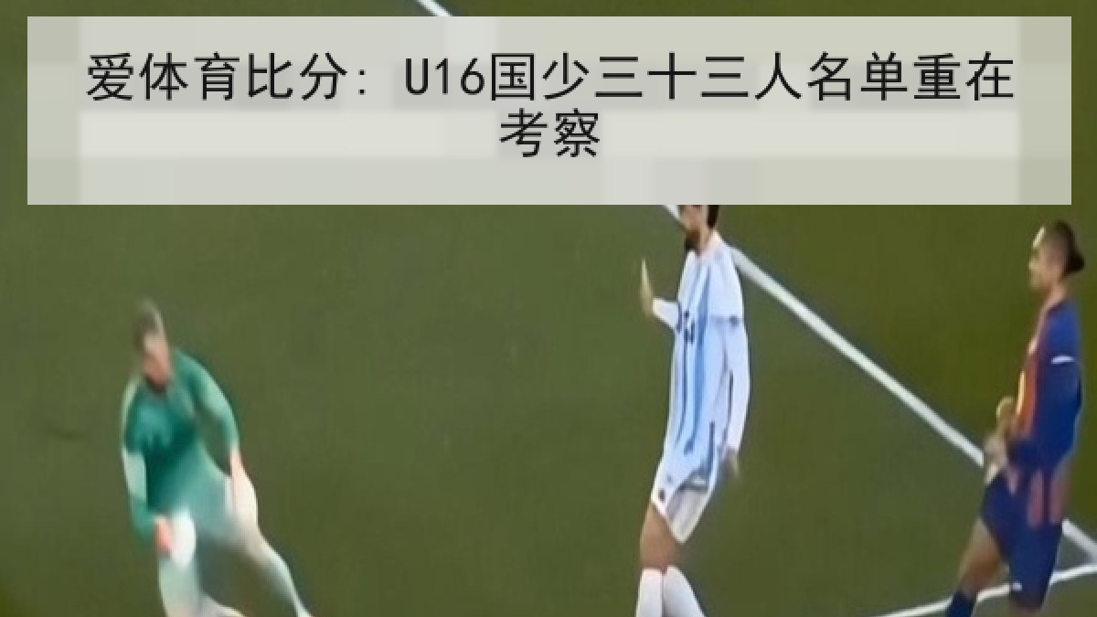 爱体育比分: U16国少三十三人名单重在考察