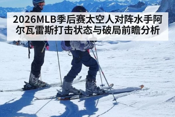 2026MLB季后赛太空人对阵水手阿尔瓦雷斯打击状态与破局前瞻分析