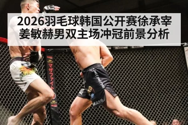 2026羽毛球韩国公开赛徐承宰姜敏赫男双主场冲冠前景分析